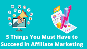 5 Things You Must Have to Succeed in Affiliate Marketing